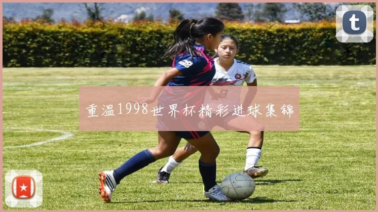 重温1998世界杯精彩进球集锦