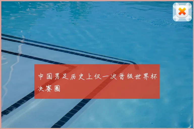 中国男足历史上仅一次晋级世界杯决赛圈