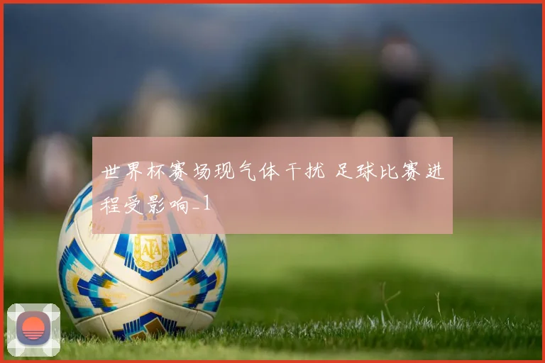 世界杯赛场现气体干扰 足球比赛进程受影响_1