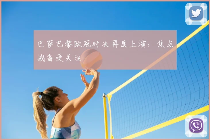 巴萨巴黎欧冠对决再度上演，焦点战备受关注