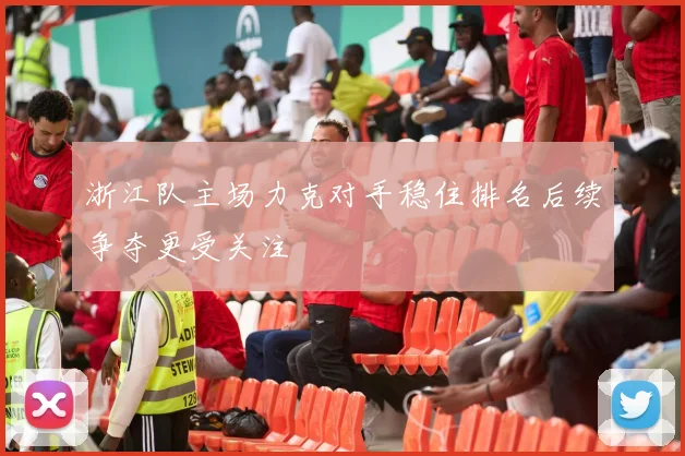 浙江队主场力克对手稳住排名后续争夺更受关注