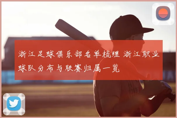 浙江足球俱乐部名单梳理 浙江职业球队分布与联赛归属一览