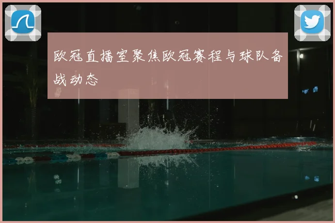 欧冠直播室聚焦欧冠赛程与球队备战动态